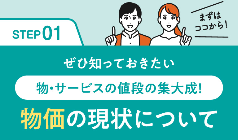 STEP01 物・サービスの値段の集大成として物価の現状を紹介するセクションタイトル画像