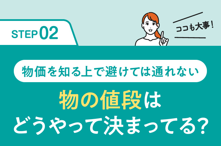 STEP02。物価を知る上で避けては通れない『物の値段はどうやって決まってる？』というタイトルと指差しする女性のイラスト